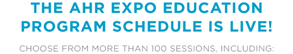 The AHR Expo Education Program Schedule is Live! Choose from more than 100 sessions, including: