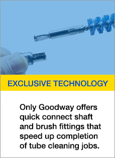 Exclusive Technology - Only Goodway offers quick connection shaft and brush fittings that speed up completion of tube cleaning jobs.